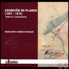 ASUNCIÓN EN PLANOS (1869-1876)  Robert A. Chodasiewicz  - Autor: MARGARITA DURÁN ESTRAGÓ - Año 2018
